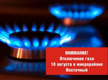18 августа в микрорайоне Восточный будет ограничена подача газа